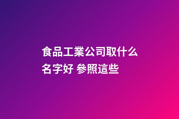 食品工業公司取什么名字好 參照這些-第1張-公司起名-玄機派